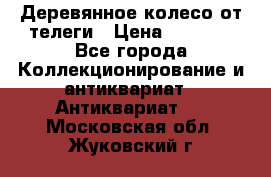 Деревянное колесо от телеги › Цена ­ 4 000 - Все города Коллекционирование и антиквариат » Антиквариат   . Московская обл.,Жуковский г.